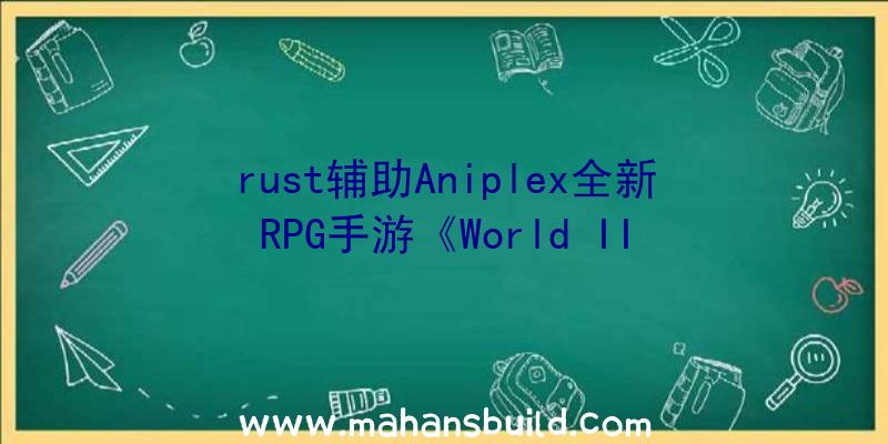 rust辅助Aniplex全新RPG手游《World